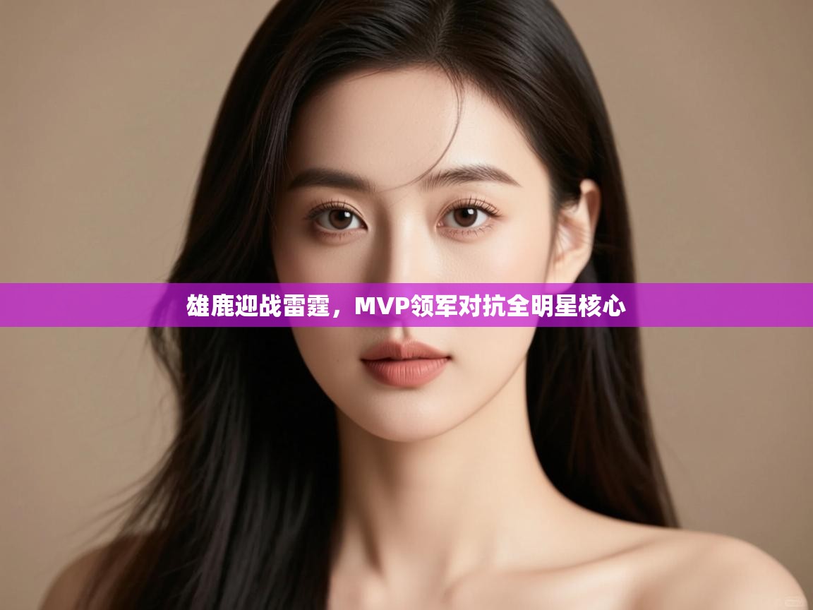 雄鹿迎战雷霆，MVP领军对抗全明星核心