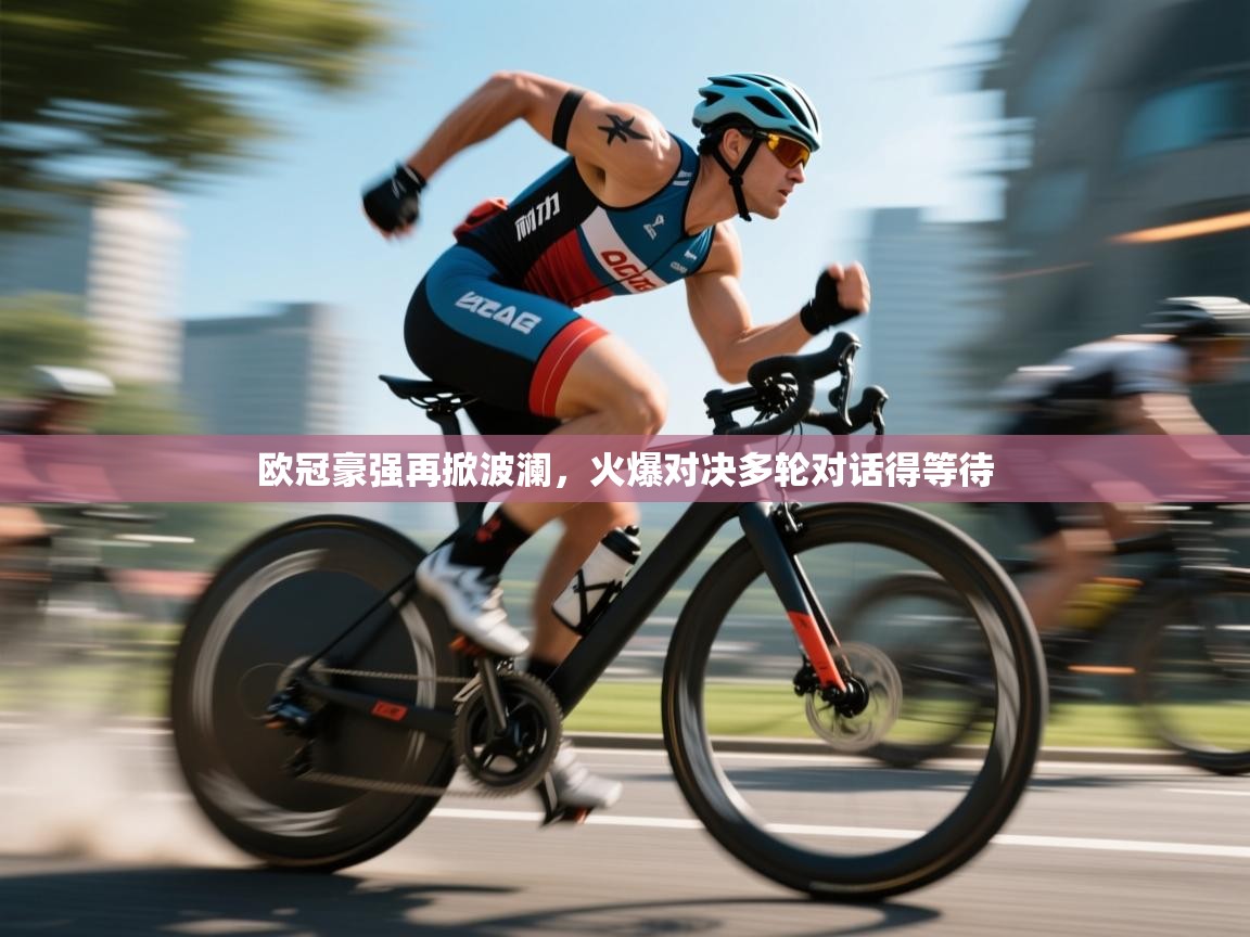 欧冠豪强再掀波澜，火爆对决多轮对话得等待