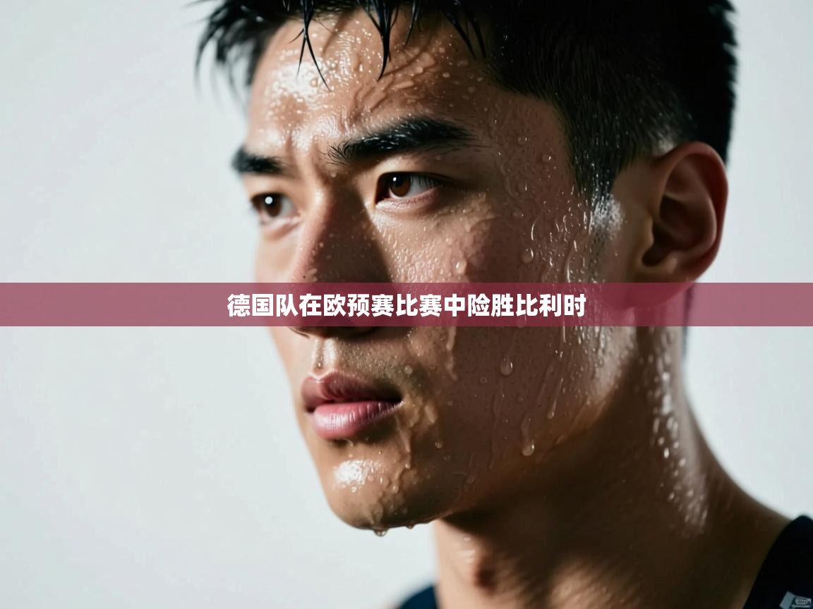 德国队在欧预赛比赛中险胜比利时