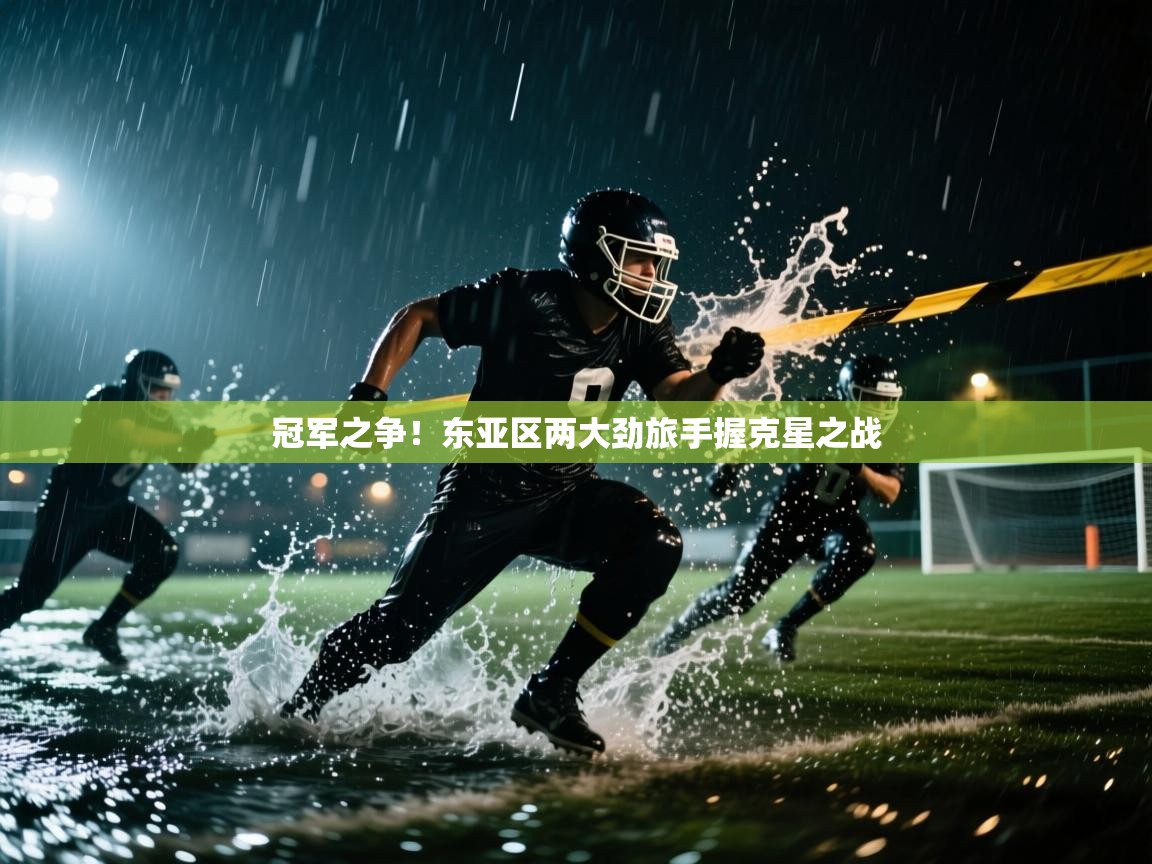 冠军之争！东亚区两大劲旅手握克星之战