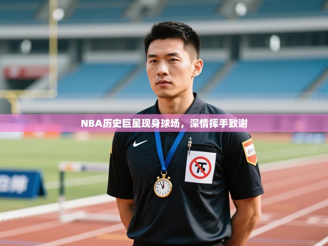 NBA历史巨星现身球场，深情挥手致谢