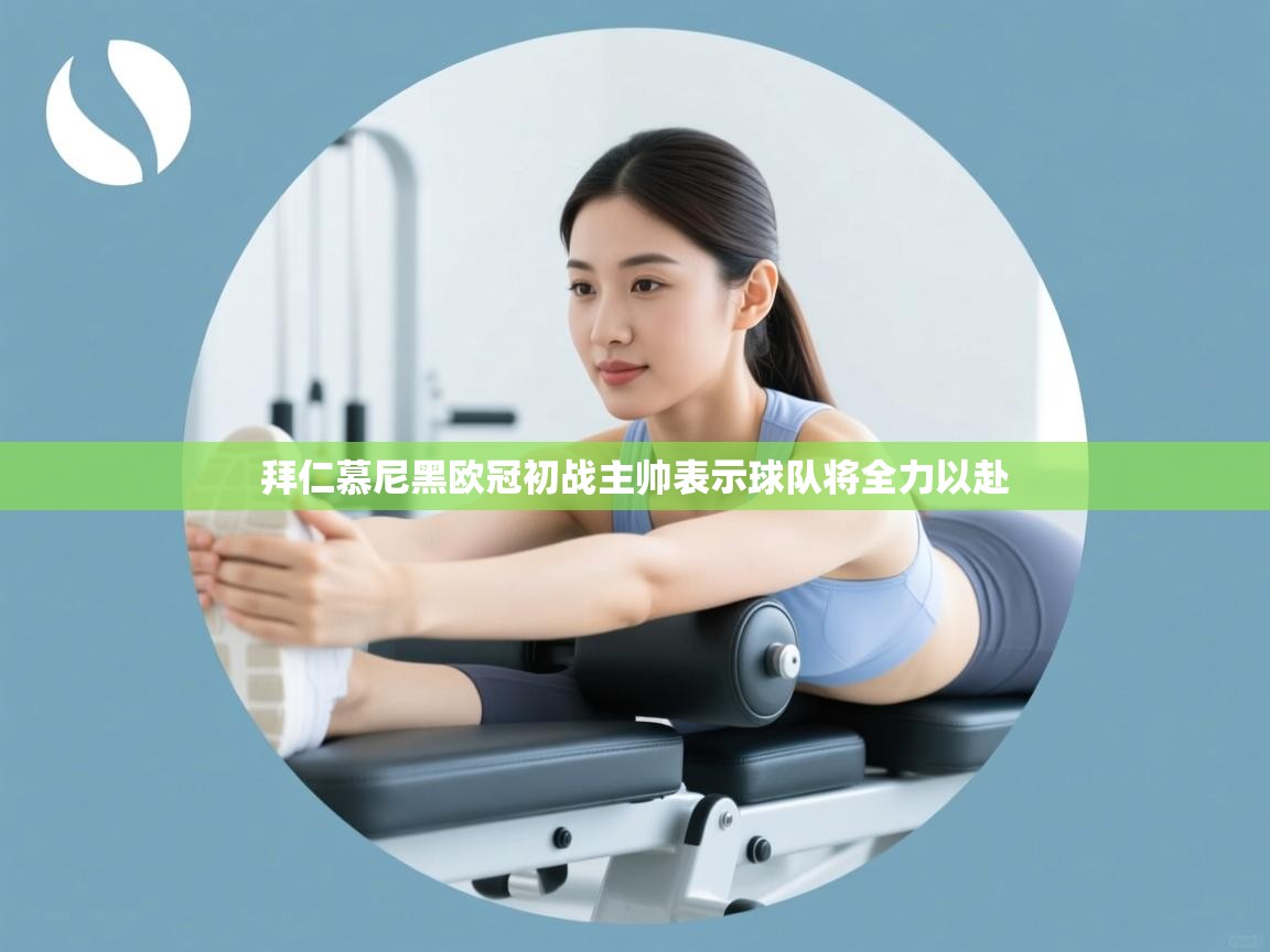 拜仁慕尼黑欧冠初战主帅表示球队将全力以赴