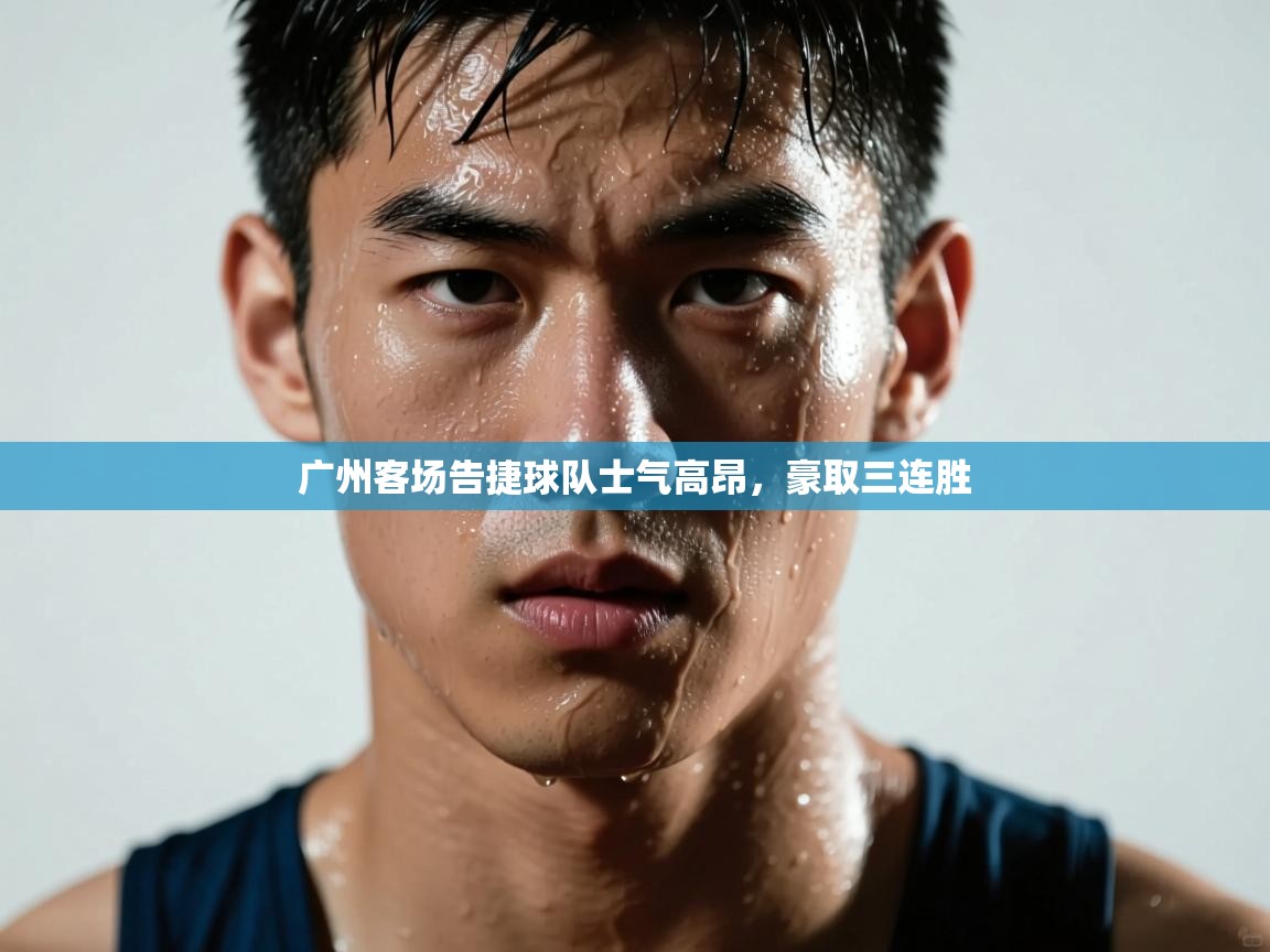 广州客场告捷球队士气高昂，豪取三连胜  第2张