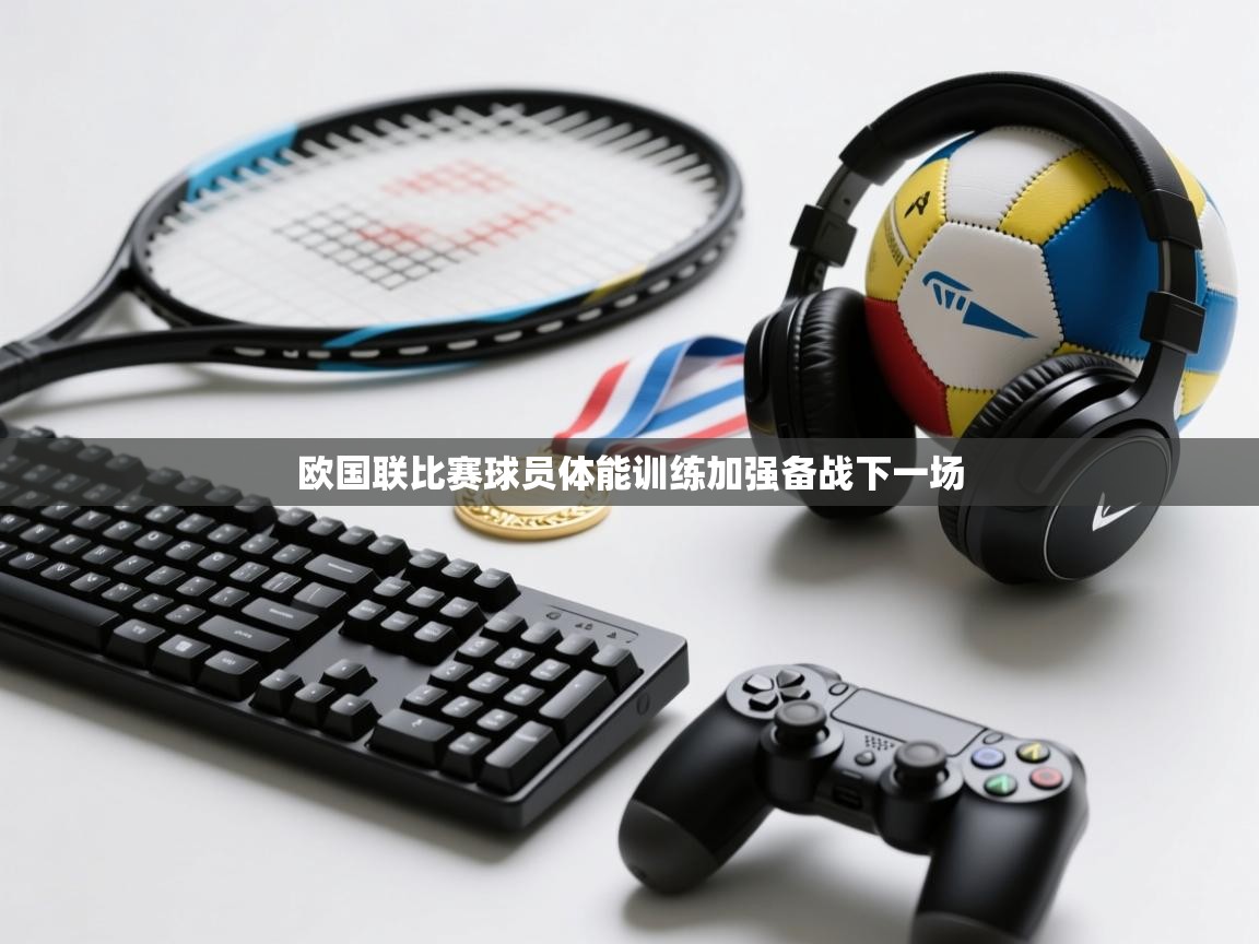 欧国联比赛球员体能训练加强备战下一场