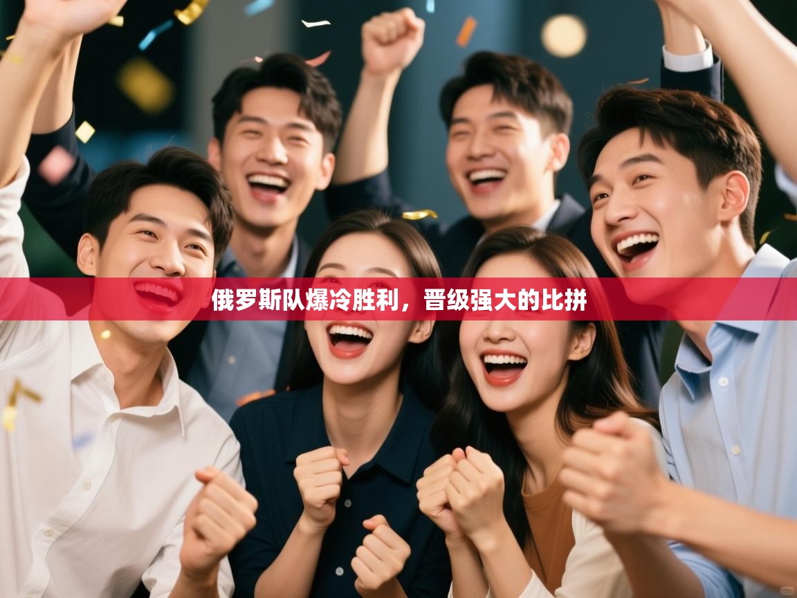 俄罗斯队爆冷胜利，晋级强大的比拼  第2张